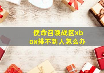 使命召唤战区xbox排不到人怎么办