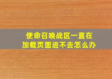 使命召唤战区一直在加载页面进不去怎么办