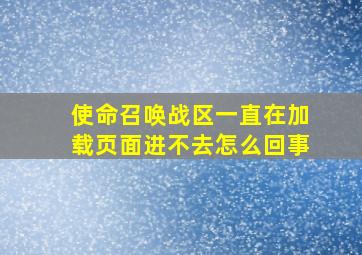 使命召唤战区一直在加载页面进不去怎么回事