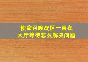 使命召唤战区一直在大厅等待怎么解决问题