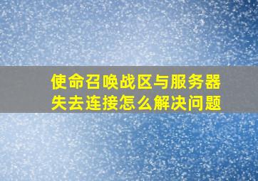 使命召唤战区与服务器失去连接怎么解决问题