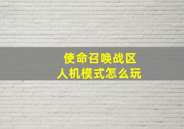 使命召唤战区人机模式怎么玩