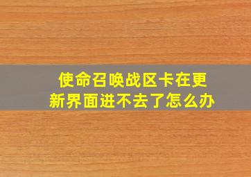 使命召唤战区卡在更新界面进不去了怎么办