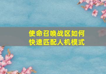 使命召唤战区如何快速匹配人机模式