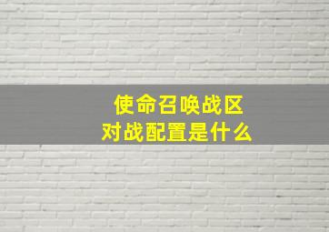 使命召唤战区对战配置是什么