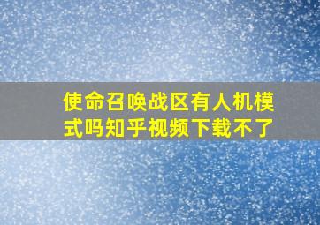 使命召唤战区有人机模式吗知乎视频下载不了