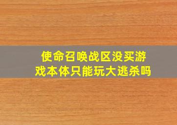 使命召唤战区没买游戏本体只能玩大逃杀吗