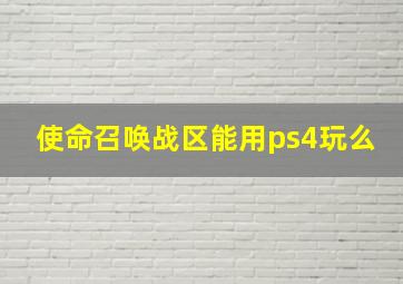 使命召唤战区能用ps4玩么