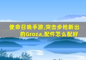 使命召唤手游,突击步枪新出的Groza,配件怎么配好