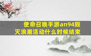 使命召唤手游an94毁灭浪潮活动什么时候结束