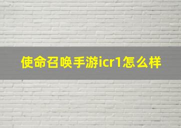 使命召唤手游icr1怎么样