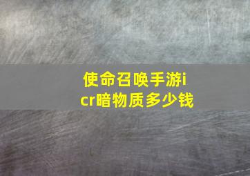 使命召唤手游icr暗物质多少钱