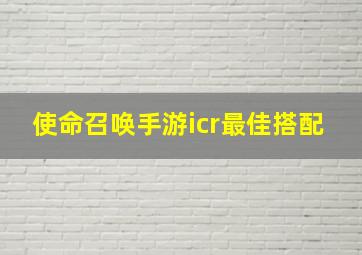 使命召唤手游icr最佳搭配