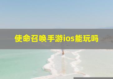 使命召唤手游ios能玩吗