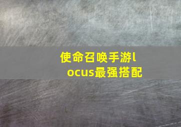 使命召唤手游locus最强搭配