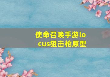 使命召唤手游locus狙击枪原型