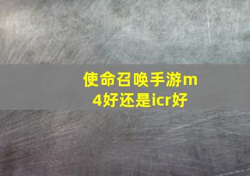 使命召唤手游m4好还是icr好