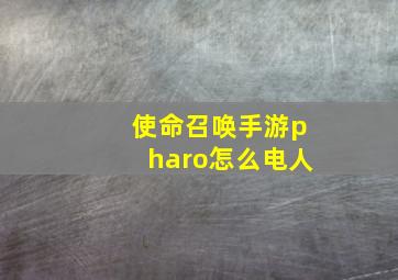 使命召唤手游pharo怎么电人