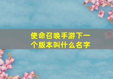 使命召唤手游下一个版本叫什么名字