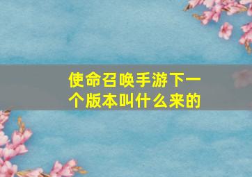 使命召唤手游下一个版本叫什么来的