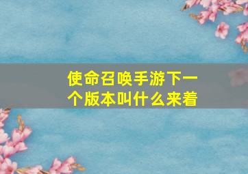 使命召唤手游下一个版本叫什么来着