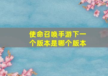 使命召唤手游下一个版本是哪个版本