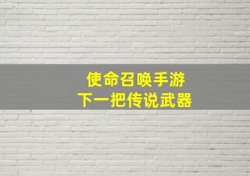 使命召唤手游下一把传说武器