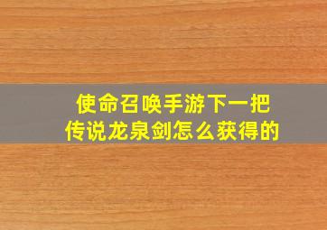 使命召唤手游下一把传说龙泉剑怎么获得的