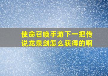 使命召唤手游下一把传说龙泉剑怎么获得的啊