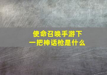 使命召唤手游下一把神话枪是什么