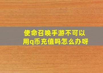 使命召唤手游不可以用q币充值吗怎么办呀