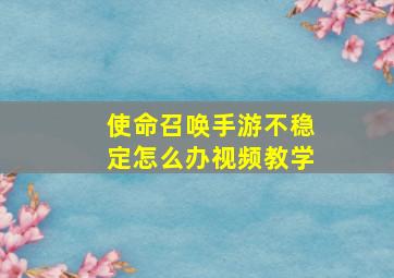 使命召唤手游不稳定怎么办视频教学