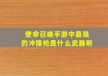 使命召唤手游中最强的冲锋枪是什么武器啊