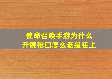 使命召唤手游为什么开镜枪口怎么老是往上