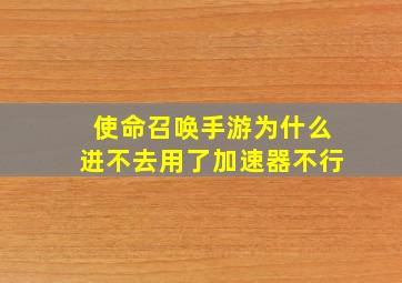 使命召唤手游为什么进不去用了加速器不行