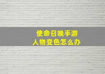 使命召唤手游人物变色怎么办