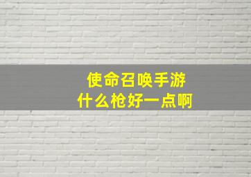 使命召唤手游什么枪好一点啊