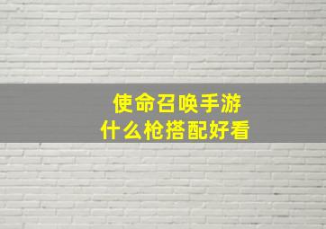 使命召唤手游什么枪搭配好看