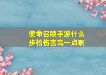 使命召唤手游什么步枪伤害高一点啊