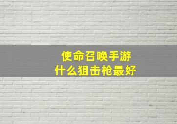 使命召唤手游什么狙击枪最好