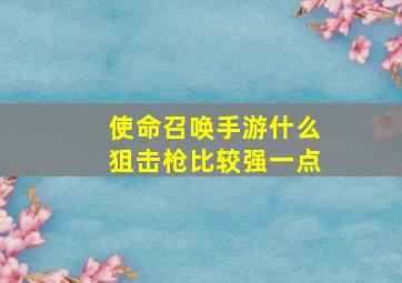 使命召唤手游什么狙击枪比较强一点