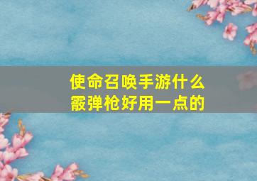 使命召唤手游什么霰弹枪好用一点的