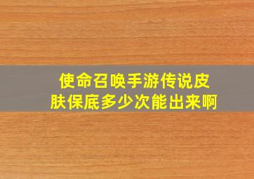 使命召唤手游传说皮肤保底多少次能出来啊