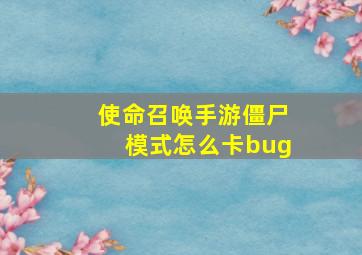 使命召唤手游僵尸模式怎么卡bug