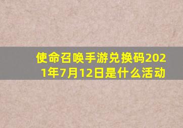 使命召唤手游兑换码2021年7月12日是什么活动