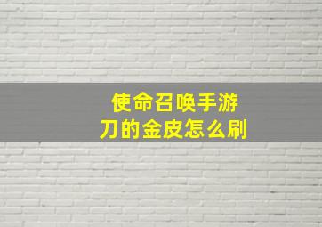 使命召唤手游刀的金皮怎么刷