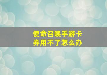 使命召唤手游卡券用不了怎么办