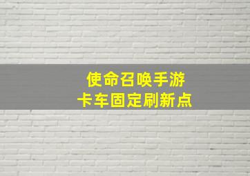 使命召唤手游卡车固定刷新点