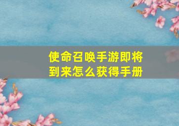 使命召唤手游即将到来怎么获得手册