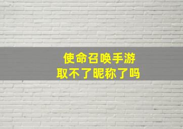 使命召唤手游取不了昵称了吗